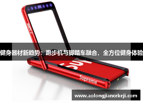 健身器材新趋势：跑步机与脚踏车融合，全方位健身体验