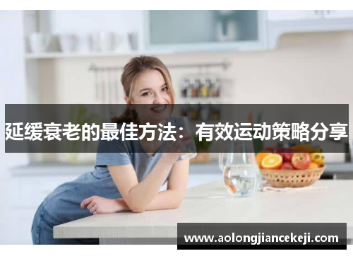延缓衰老的最佳方法：有效运动策略分享