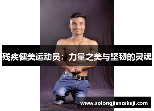 残疾健美运动员:力量之美与坚韧的灵魂 残疾健美运动员:力量之美与坚韧的灵魂