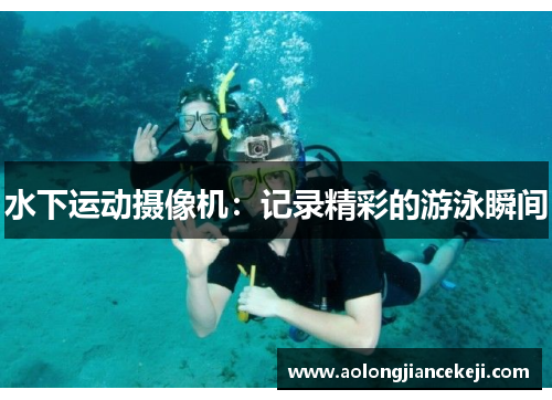 水下运动摄像机：记录精彩的游泳瞬间