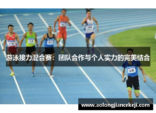 游泳接力混合赛：团队合作与个人实力的完美结合