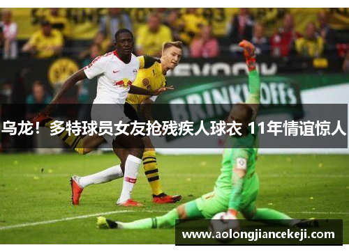 乌龙！多特球员女友抢残疾人球衣 11年情谊惊人