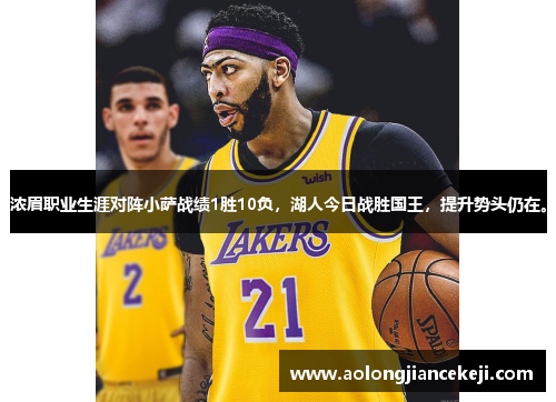 浓眉职业生涯对阵小萨战绩1胜10负，湖人今日战胜国王，提升势头仍在。