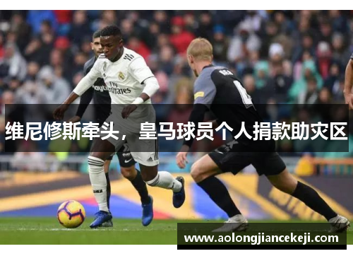 维尼修斯牵头，皇马球员个人捐款助灾区