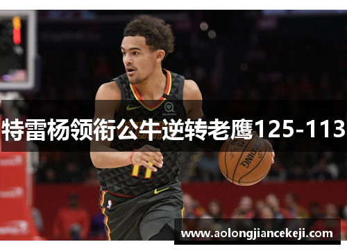 特雷杨领衔公牛逆转老鹰125-113