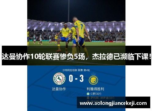 达曼协作10轮联赛惨负5场，杰拉德已濒临下课！