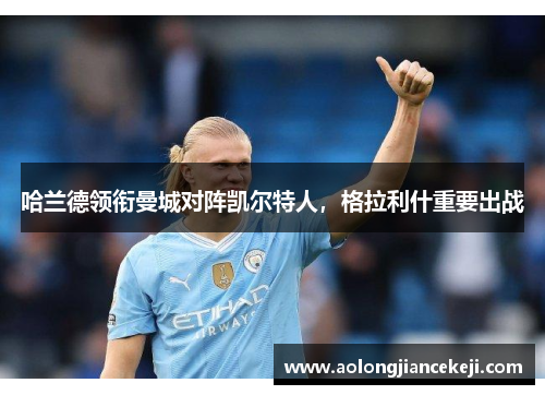 哈兰德领衔曼城对阵凯尔特人，格拉利什重要出战