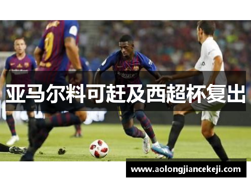 亚马尔料可赶及西超杯复出