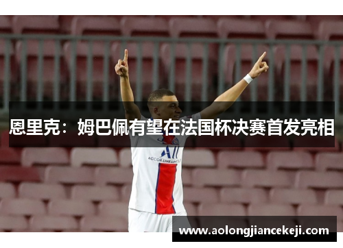 恩里克：姆巴佩有望在法国杯决赛首发亮相