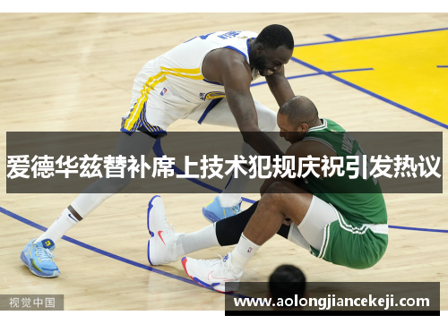 爱德华兹替补席上技术犯规庆祝引发热议