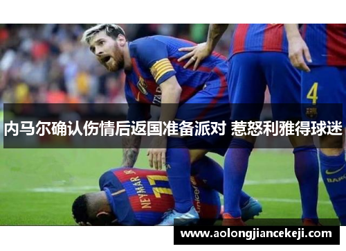 内马尔确认伤情后返国准备派对 惹怒利雅得球迷
