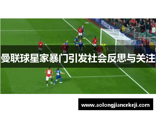 曼联球星家暴门引发社会反思与关注